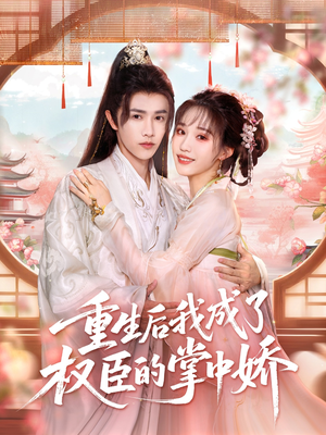 重生后我成了权臣的掌中娇（69集）爆款短剧一起追