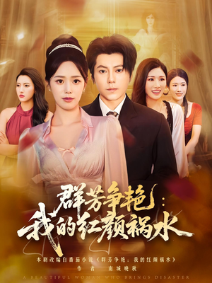 群芳争艳我的红颜祸水（99集）免费看全网短剧
