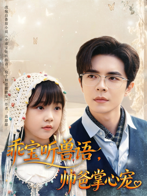 乖宝听兽语，帅爸掌心宠（62集）精彩短剧又来了