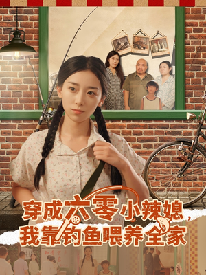 穿成六零小辣媳我靠钓鱼喂养全家（97集）全网短剧抢先看