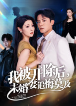 我被开除后，未婚妻追悔莫及（63集）好看的短剧分享