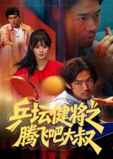 乒坛健将之腾飞吧大叔(60集) 乒坛健将之腾飞吧大叔(60集)免费短剧完整版