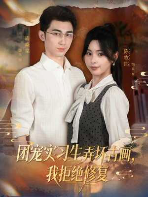 团宠实习生弄坏古画，我拒绝修复（80集）大结局完美收官