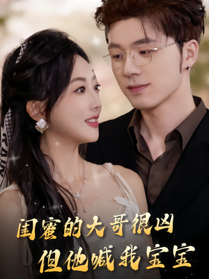 闺蜜的大哥很凶，但他喊我宝宝（80集）短剧免费分享