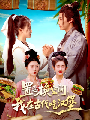 置换空间 ，我在古代吃汉堡（105集）精彩短剧热播中