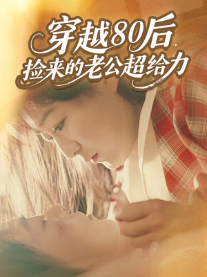 穿越80后,捡来的老公超给力(63集) 穿越80后,捡来的老公超给力(63集)甜宠短剧推荐