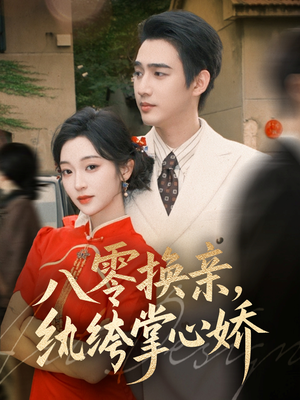 八零换亲，纨绔掌心娇（80集）红果短剧看全集