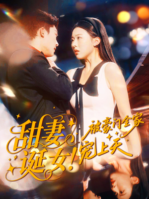 甜妻诞女！被豪门全家宠上天（82集）爆火短剧追不停