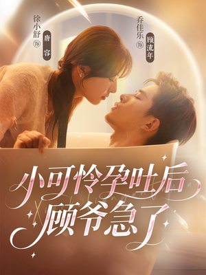 小可怜孕吐后顾爷急了（80集）直接追到结尾