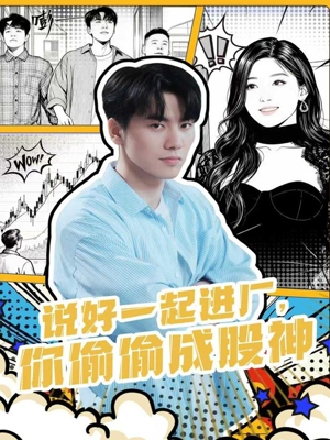 说好一起进厂，你偷偷成股神（81集）最火短剧热播中