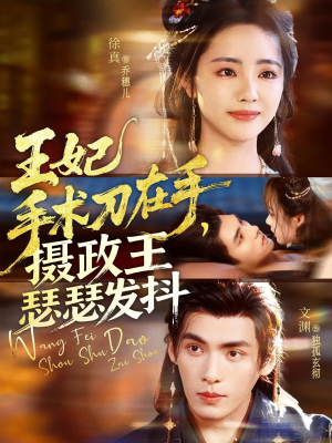 王妃手术刀在手摄政王瑟瑟发抖（73集）免费短剧大全