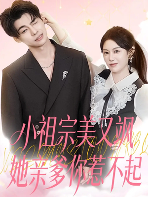 小祖宗美又飒她亲爹你惹不起（80集）小短剧推荐