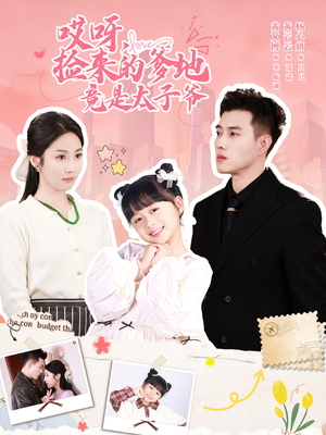 哎呀,捡来的爹地竟是太子爷(100集) 哎呀,捡来的爹地竟是太子爷(100集)火爆短剧抢先看