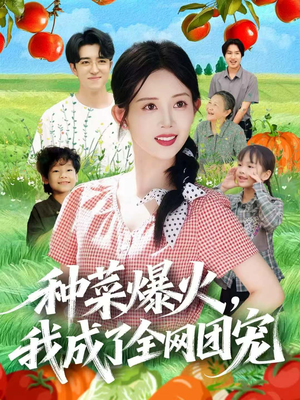 种菜爆火，我成了全网团宠（65集）精彩短剧分享。