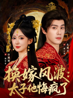 换嫁风波：太子他悔疯了（60集）越看越好看短剧