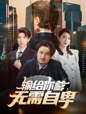 输给你爹无需自卑(61集) 输给你爹无需自卑(61集)短剧太好看