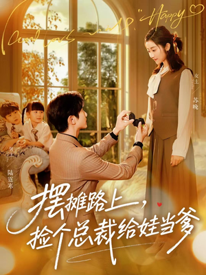 摆摊路上，捡个总裁给娃当爹（98集）最热短剧抢先看