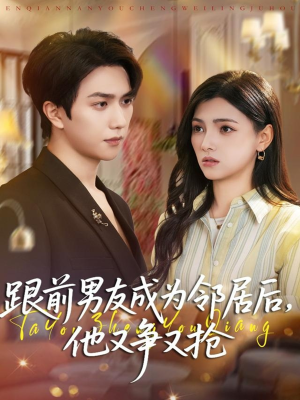 跟前男友成为邻居后，他又争又抢（77集）免费版