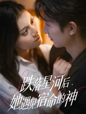 跌落星河后，她遇见宿命的神（80集）好看的短剧