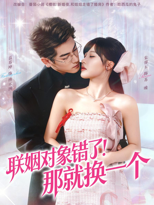 联姻对象错了！那就换一个（93集）好看短剧又来了