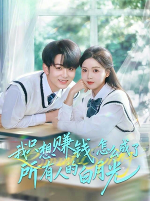 我只想赚钱怎么成了所有人的白月光（60集）我全都看完了