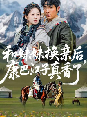 和妹妹换亲后，康巴汉子真香了（89集）短剧越看越精彩