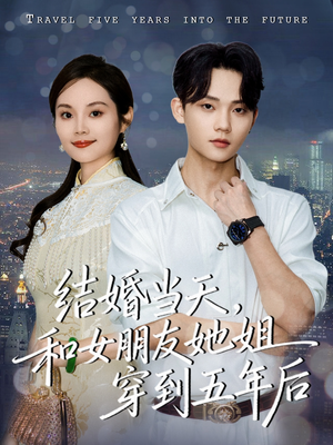 结婚当天，和女朋友她姐穿到五年后（80集）最新短剧抢先看