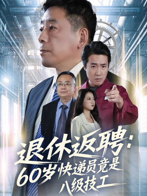 退休返聘60岁快递员竟是八级技工（50集）免费短剧就是爽