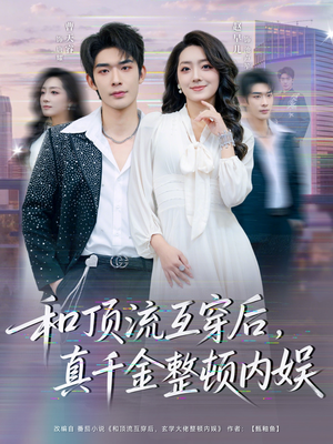 和顶流互穿后，真千金整顿内娱（80集）贝贝短剧分享