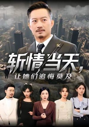 斩情当天,让她们追悔莫及(70集) 斩情当天,让她们追悔莫及(70集)短剧太好看