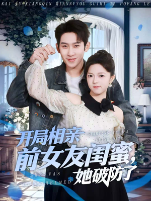开局相亲前女友闺蜜，她破防了（80集）温柔追捕短剧