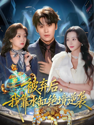 被弃后，我靠水缸绝境逆袭（78集）精彩的网络短剧