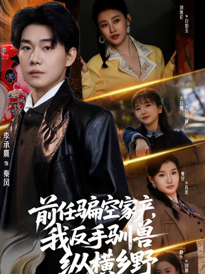 前任骗空家产，我反手驯兽纵横乡野（80集）完整版免费观看