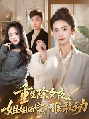 重生除夕夜，姐姐的家产谁敢动（60集）贝贝短剧分享