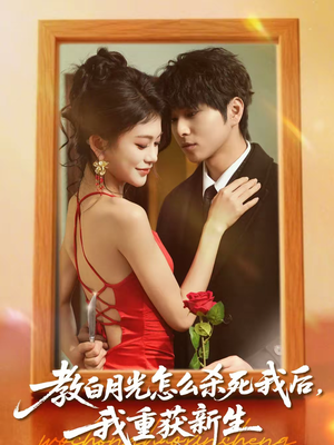 教白月光怎么杀死我后,我重获新生(45集) 教白月光怎么杀死我后,我重获新生(45集)精彩的网络短剧
