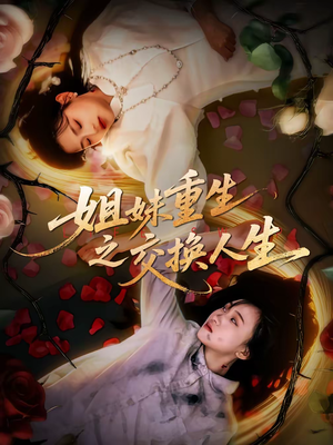 姐妹重生之交换人生（80集）精彩短剧看全集