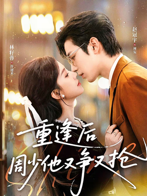 重逢后周少他又争又抢（60集）每天短剧分享