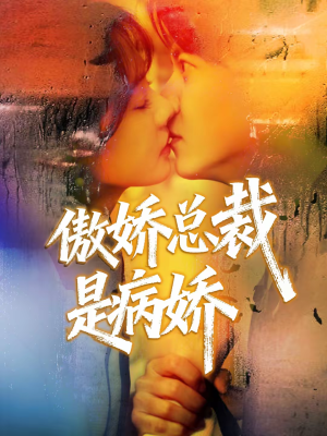 傲娇总裁是病娇（77集）这部短剧我爱了
