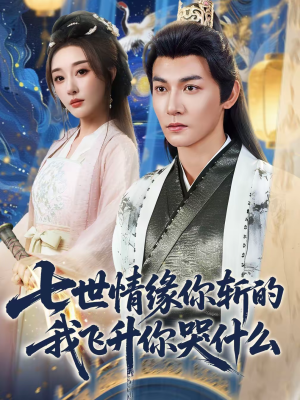 七世情缘你斩的我飞升你哭什么（70集）剧好看短剧推荐