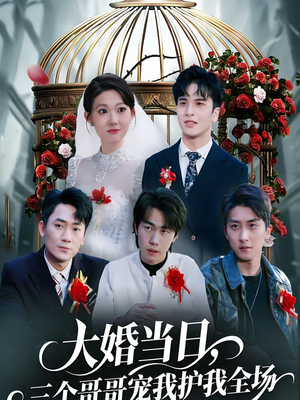 大婚当日，三个哥哥宠我护我全场（74集）短剧热播推荐